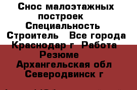 Снос малоэтажных построек  › Специальность ­ Строитель - Все города, Краснодар г. Работа » Резюме   . Архангельская обл.,Северодвинск г.